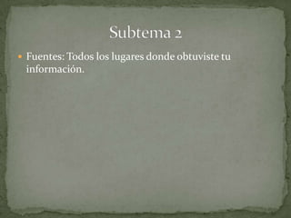  Fuentes: Todos los lugares donde obtuviste tu
 información.
 