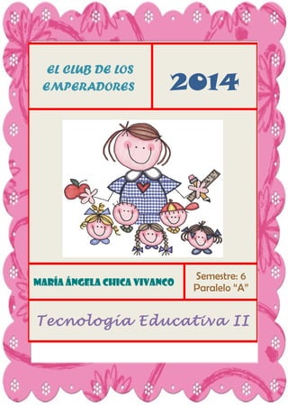 EL CLUB DE LOS
EMPERADORES

2014

María Ángela Chica Vivanco

Semestre: 6
Paralelo “A”

Tecnología Educativa II

 