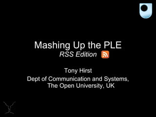 Mashing Up the PLE RSS Edition Tony Hirst Dept of Communication and Systems, The Open University, UK 
