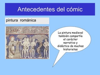 pintura  románica Antecedentes del cómic La pintura medieval también compartía el carácter narrativo y didáctico de muchas historietas 
