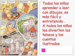 Todos los niños aprender a leer con dibujos, es más fácil y  entretenido . A todos los niños les divierten los tebeos y los cuentos ilustrados 