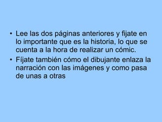 Lee las dos páginas anteriores y fijate en lo importante que es la historia, lo que se cuenta a la hora de realizar un cómic. Fíjate también cómo el dibujante enlaza la narración con las imágenes y como pasa de unas a otras 