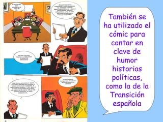 También se ha utilizado el cómic para contar en clave de humor historias políticas, como la de la Transición española 