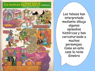 Los tebeos han interpretado mediante dibujo algunos episodios históricos y han caricaturizado a muchos personajes. Como en este caso la reina Ginebra 