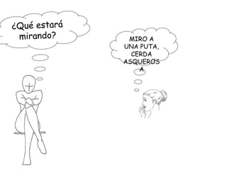 ¿Qué estará mirando? MIRO A UNA PUTA, CERDA ASQUEROSA 