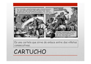 CARTUCHO
Es una cartela que sirve de enlace entre dos viñetas
consecutivas.