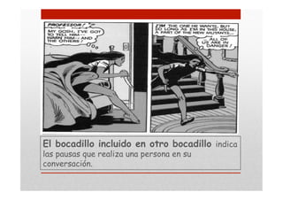El bocadillo incluido en otro bocadillo indica
las pausas que realiza una persona en su
conversación.