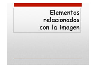 Elementos
relacionados
con la imagen