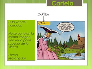 Es la voz del
narrador.
No se pone en la
misma imagen,
sino en la parte
superior de la
viñeta.
Forma
rectangular.
Cartela
CARTELA
 