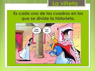 La viñeta
Es cada uno de los cuadros en los
que se divide la historieta.
 
