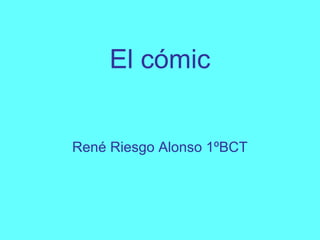 El cómic
René Riesgo Alonso 1ºBCT
 