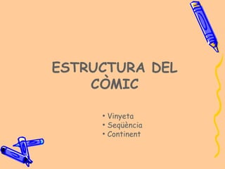 ESTRUCTURA DEL
    CÒMIC

     ●
         Vinyeta
     ●
         Seqüència
     ●
         Continent
 