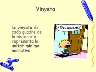 Vinyeta


La vinyeta és
cada quadre de
la historieta i
representa la
unitat mínima
narrativa.
 