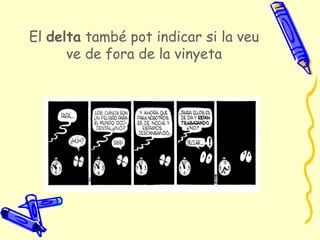 El delta també pot indicar si la veu
      ve de fora de la vinyeta
 
