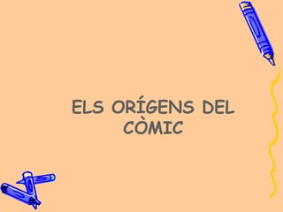 ELS ORÍGENS DEL
     CÒMIC
 