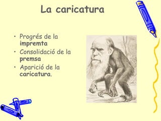 La caricatura

• Progrés de la
  impremta
• Consolidació de la
  premsa
• Aparició de la
  caricatura.
 