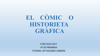 EL CÒMIC O
HISTORIETA
GRÀFICA
CURS 2016-2017
4T DE PRIMÀRIA
TUTORIA: Mª DOLORES CEBRIÁN
 