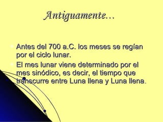 Antiguamente … Antes   del 700 a.C. los meses se regían por el ciclo lunar. El mes lunar viene determinado por el mes sinódico, es decir, el tiempo que transcurre entre Luna llena y Luna llena .  
