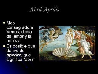 Abril-Aprilis Mes consagrado a Venus, diosa del amor y la belleza. Es posible que derive de  aperire , que significa “abrir” 