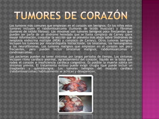 Tumores de corazón <br />Los tumores más comunes que empiezan en el corazón son benignos. En los niños estos tumores inclu...