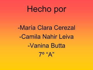 Hecho por

-María Clara Cerezal
 -Camila Nahir Leiva
    -Vanina Butta
       7º “A”
 