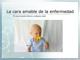 La cara amable de la enfermedad
El cáncer puede afectar a cualquier edad.
 