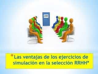 *Las ventajas de los ejercicios de 
simulación en la selección RRHH* 
 