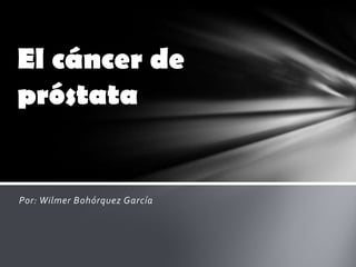 El cáncer de
próstata

Por: Wilmer Bohórquez García

 