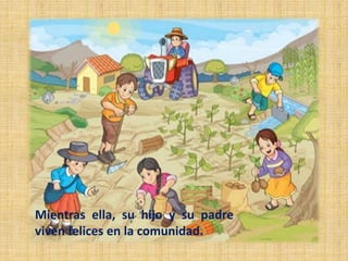Mientras ella, su hijo y su padre
viven felices en la comunidad.
 