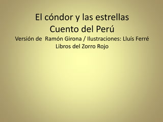 El cóndor y las estrellas
Cuento del Perú
Versión de Ramón Girona / Ilustraciones: Lluís Ferré
Libros del Zorro Rojo
 