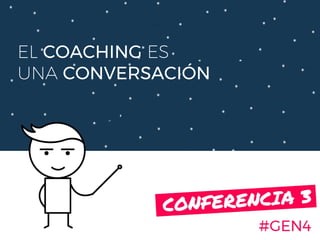 EL COACHING ES
UNA CONVERSACIÓN
#GEN4
CONFERENCIA 3.
 