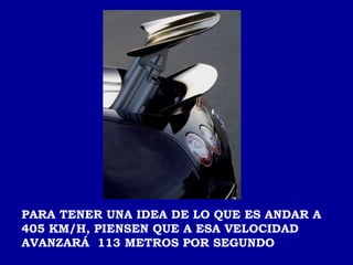 PARA TENER UNA IDEA DE LO QUE ES ANDAR A 405 KM/H, PIENSEN QUE A ESA VELOCIDAD AVANZARÁ  113 METROS POR SEGUNDO  