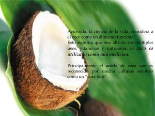Ayurveda,  la  ciencia  de  la  vida,  considera  a 
el coco como un alimento funcional. 
Esto  significa  que  mas  allá ...