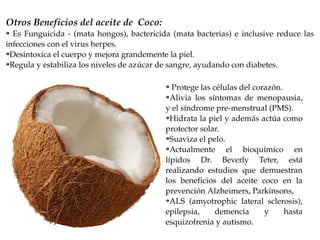 Otros Beneficios del aceite de  Coco:
➔  Es  Funguicida  ­  (mata  hongos),  bactericida  (mata  bacterias)  e  inclusive ...