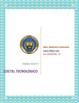 TECNOLOGIA EDUCATIVA II
MSC: MARCELO CHICAIZA
SANDRA ESPINOZA PARRA
6to SEMESTRE “A”
COCTEL TECNOLÓGICO
 