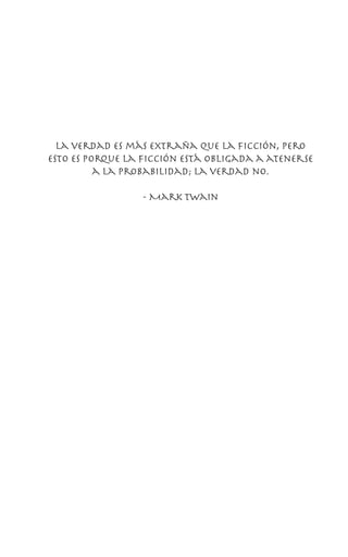 La verdad es más extraña que la ficción, pero
esto es porque la ficción está obligada a atenerse
a la probabilidad; la verdad no.
- Mark Twain
 
