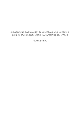 A MENUDO LAS MANOS RESOLVERÁN UN MISTERIO
CON EL QUE EL INTELECTO HA LUCHADO ENVANO
-CARL JUNG
 