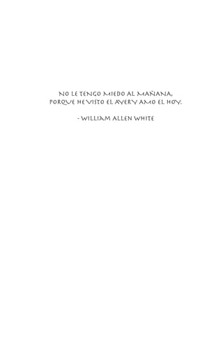 NO LE TENGO MIEDO AL MAÑANA,
PORQUE HEVISTO EL AYERY AMO EL HOY.
- William Allen White
 