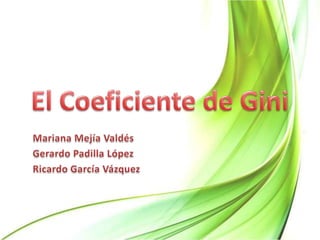 El Coeficiente de Gini Mariana Mejía Valdés Gerardo Padilla López Ricardo García Vázquez 