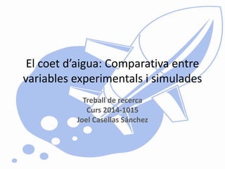 El coet d’aigua: Comparativa entre
variables experimentals i simulades
Treball de recerca
Curs 2014-1015
Joel Casellas Sánchez
 