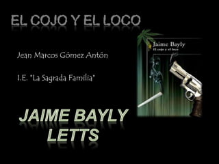 EL COJO Y EL LOCO 	Jean Marcos Gómez Antón 	I.E. *La Sagrada Familia* Jaime bayly letts 