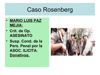 Caso Rosenberg
• MARIO LUIS PAZ
MEJIA:
• Crit. de Op.
ASESINATO
• Susp. Cond. de la
Pers. Penal por la
ASOC. ILICITA.
Donativos.
 