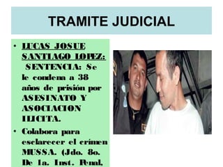 TRAMITE JUDICIAL
• LUCAS JOSUE
SANTIAGO LOPEZ:
SENTENCIA: Se
le condena a 38
años de prisión por
ASESINATO Y
ASOCIACION
ILICITA.
• Colabora para
esclarecer el crímen
MUSSA. (Jdo. 8o.
De 1a. Inst. Penal,
 