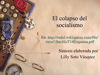 El colapso del socialismo En:  http :// redul.wikispaces.com /file/ view / 1BacHisT14Esquema . pdf Síntesis elaborada por Lilly Soto Vásquez  