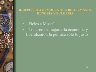 B. REPÚBLICA DEMOCRÁTICA DE ALEMANIA, HUNGRÍA Y BULGARIA - Fieles a Moscú - Trataron de mejorar la economía y liberalizaron la política sólo lo justo 