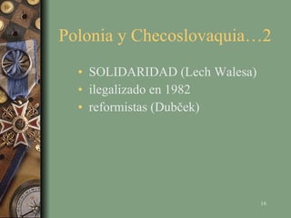 Polonia y Checoslovaquia…2  SOLIDARIDAD (Lech Walesa) ilegalizado en 1982 reformistas (Dubček) 