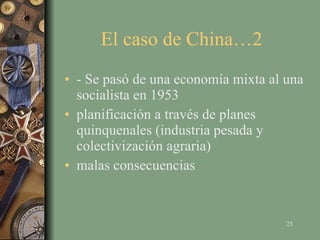 El caso de China…2  - Se pasó de una economía mixta al una socialista en 1953 planificación a través de planes quinquenales (industria pesada y colectivización agraria) malas consecuencias 