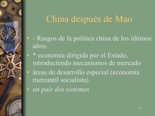 China después de Mao - Rasgos de la política china de los últimos años: * economía dirigida por el Estado, introduciendo mecanismos de mercado áreas de desarrollo especial (economía mercantil socialista) un país dos sistemas 