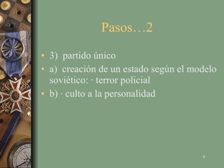 Pasos…2  3)  partido único a)  creación de un estado según el modelo soviético: · terror policial b) · culto a la personalidad 