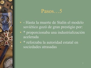 Pasos…5  - Hasta la muerte de Stalin el modelo soviético gozó de gran prestigio por: * proporcionaba una industrialización acelerada * reforzaba la autoridad estatal en sociedades atrasadas 